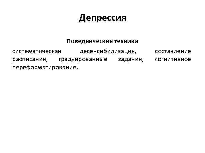 Депрессия Поведенческие техники систематическая десенсибилизация, расписания, градуированные задания, переформатирование. составление когнитивное 