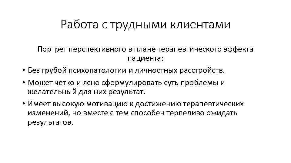 Работа с трудными клиентами Портрет перспективного в плане терапевтического эффекта пациента: • Без грубой