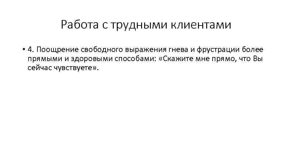 Работа с трудными клиентами • 4. Поощрение свободного выражения гнева и фрустрации более прямыми