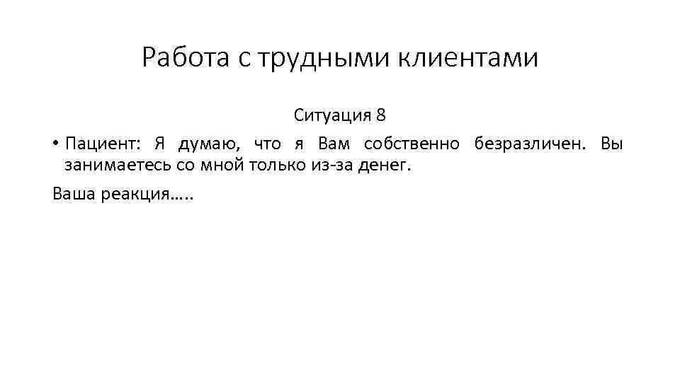 Работа с трудными клиентами Ситуация 8 • Пациент: Я думаю, что я Вам собственно