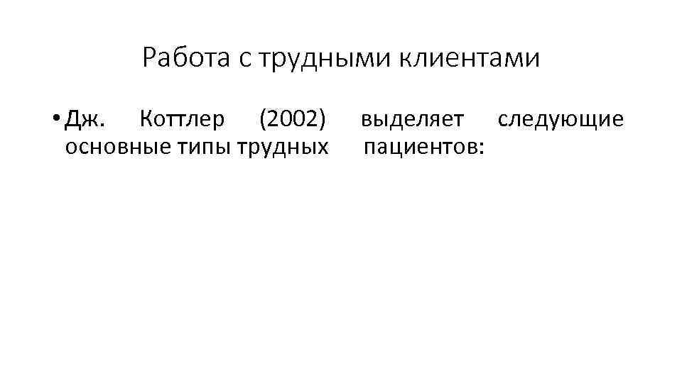 Работа с трудными клиентами • Дж. Коттлер (2002) выделяет следующие основные типы трудных пациентов: