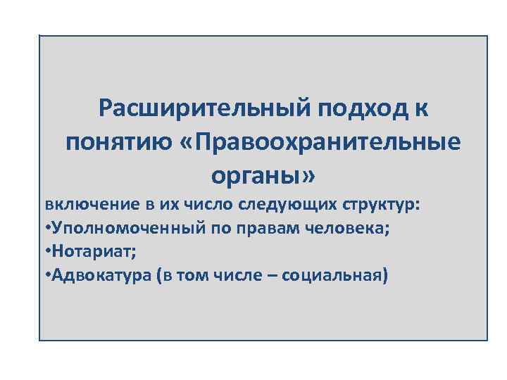 Расширительный подход к понятию «Правоохранительные органы» включение в их число следующих структур: • Уполномоченный
