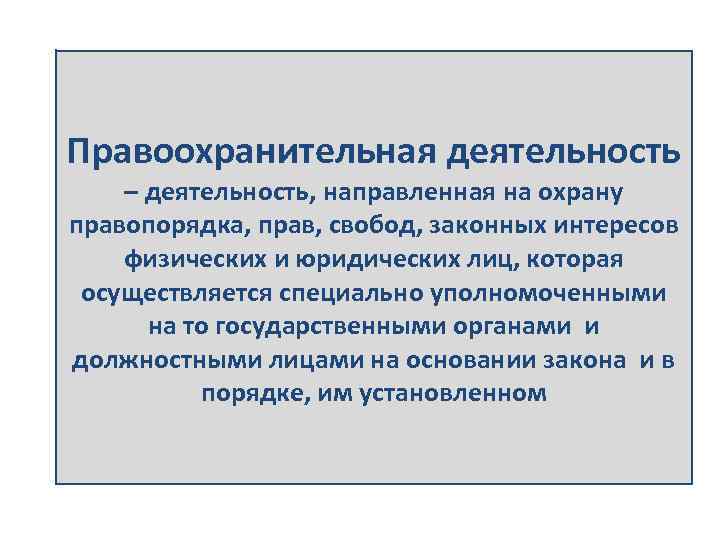 Правоохранительная деятельность – деятельность, направленная на охрану правопорядка, прав, свобод, законных интересов физических и