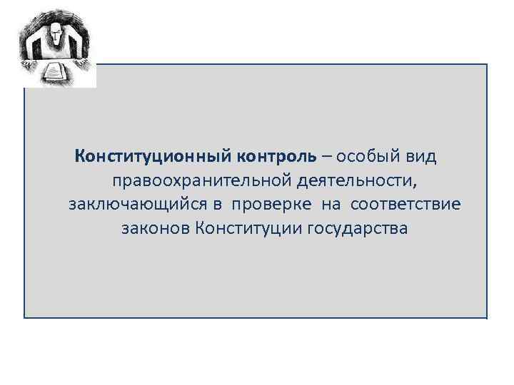 Конституционный контроль – особый вид правоохранительной деятельности, заключающийся в проверке на соответствие законов Конституции