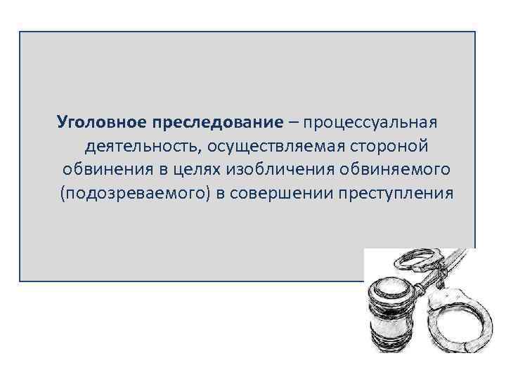 Уголовное преследование – процессуальная деятельность, осуществляемая стороной обвинения в целях изобличения обвиняемого (подозреваемого) в