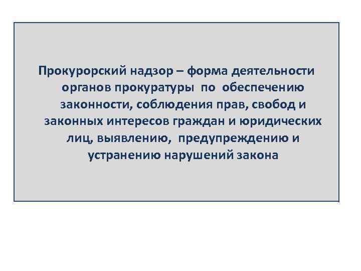 Прокурорский надзор – форма деятельности органов прокуратуры по обеспечению законности, соблюдения прав, свобод и