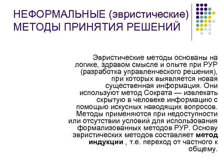 НЕФОРМАЛЬНЫЕ (эвристические) МЕТОДЫ ПРИНЯТИЯ РЕШЕНИЙ Эвристические методы основаны на логике, здравом смысле и опыте