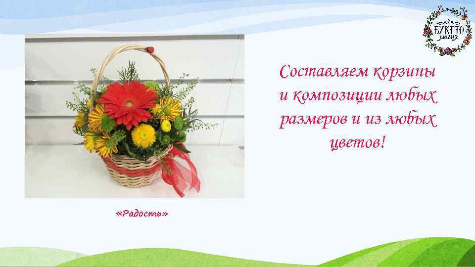 Составляем корзины и композиции любых размеров и из любых цветов! «Радость» 