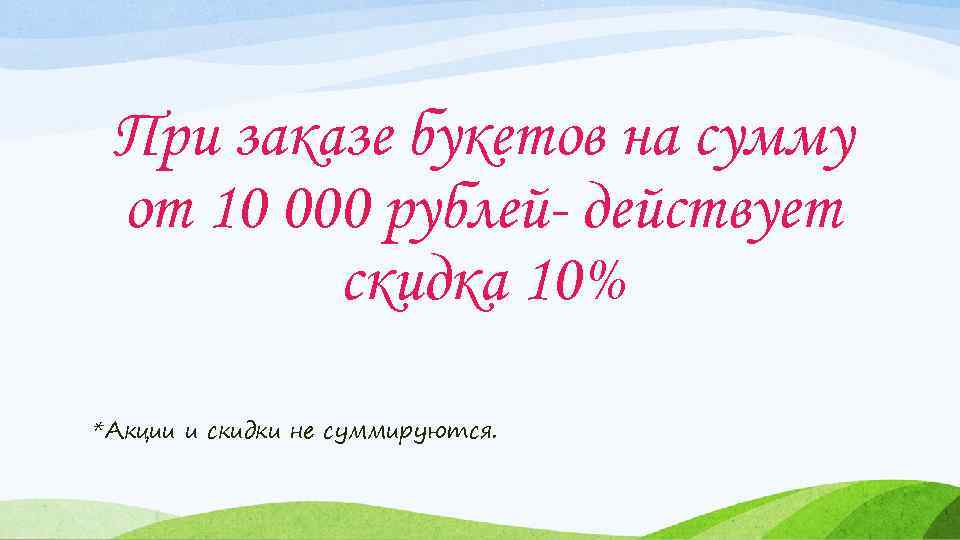 При заказе букетов на сумму от 10 000 рублей- действует скидка 10% *Акции и