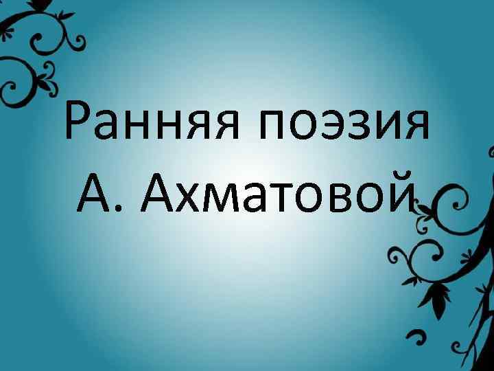 Ранняя поэзия А. Ахматовой 