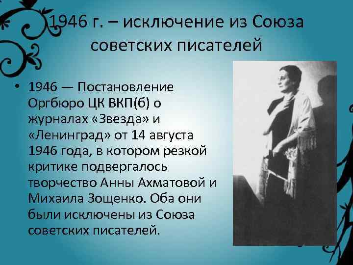 1946 г. – исключение из Союза советских писателей • 1946 — Постановление Оргбюро ЦК