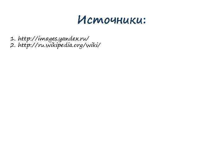 Источники: 1. http: //images. yandex. ru/ 2. http: //ru. wikipedia. org/wiki/ 