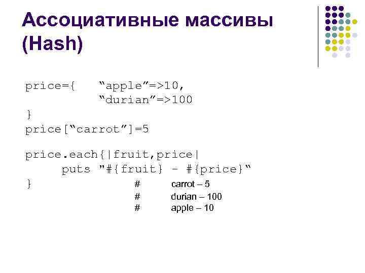 Ассоциативные массивы (Hash) price={ “apple”=>10, “durian”=>100 } price[“carrot”]=5 price. each{|fruit, price| puts "#{fruit} -