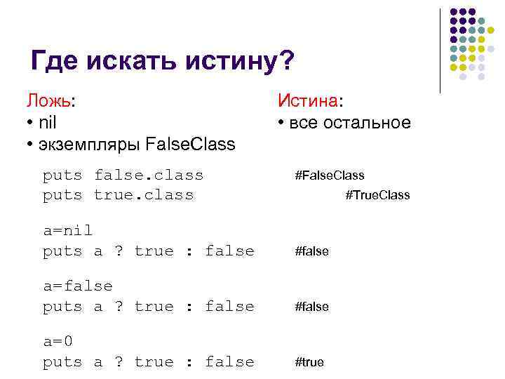 Где искать истину? Ложь: • nil • экземпляры False. Class puts false. class puts