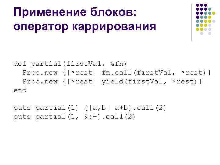 Применение блоков: оператор каррирования def partial(first. Val, &fn) Proc. new {|*rest| fn. call(first. Val,