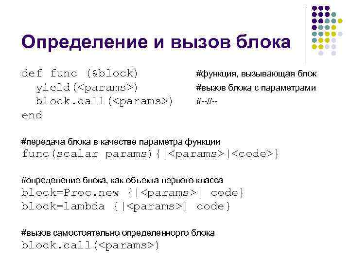 Определение и вызов блока def func (&block) yield(<params>) block. call(<params>) end #функция, вызывающая блок