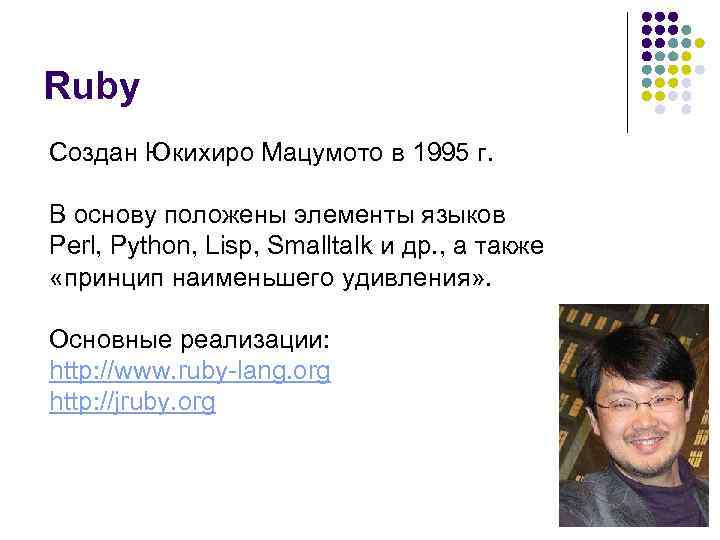 Ruby Создан Юкихиро Мацумото в 1995 г. В основу положены элементы языков Perl, Python,