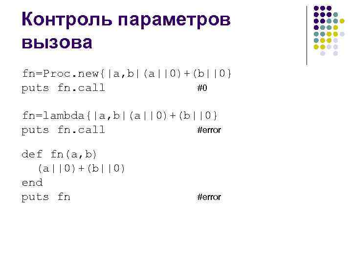 Контроль параметров вызова fn=Proc. new{|a, b|(a||0)+(b||0} puts fn. call #0 fn=lambda{|a, b|(a||0)+(b||0} puts fn.