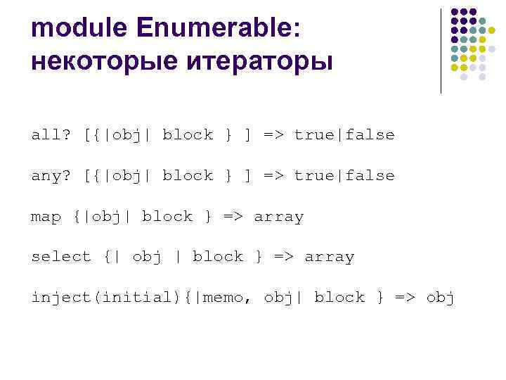 module Enumerable: некоторые итераторы all? [{|obj| block } ] => true|false any? [{|obj| block