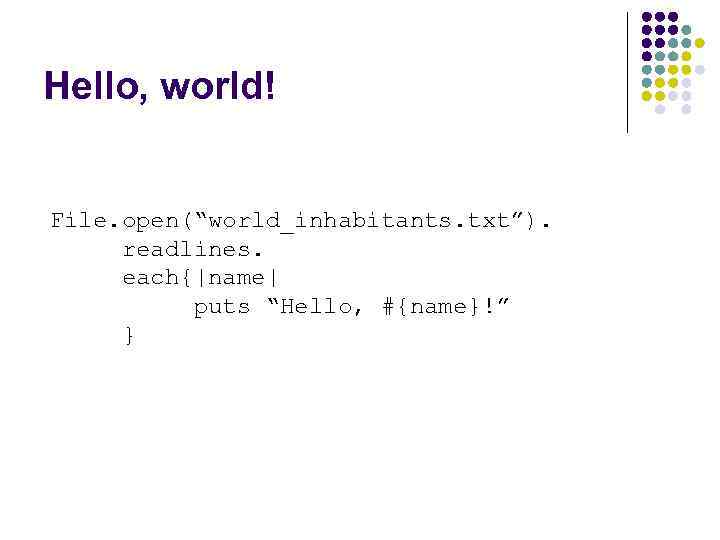 Hello, world! File. open(“world_inhabitants. txt”). readlines. each{|name| puts “Hello, #{name}!” } 