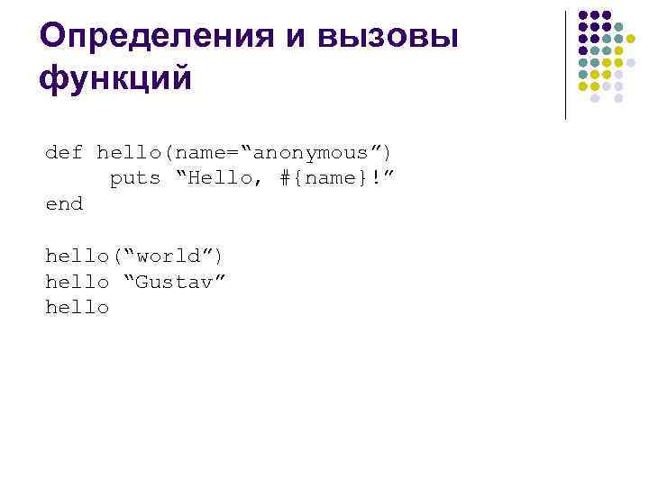 Определения и вызовы функций def hello(name=“anonymous”) puts “Hello, #{name}!” end hello(“world”) hello “Gustav” hello