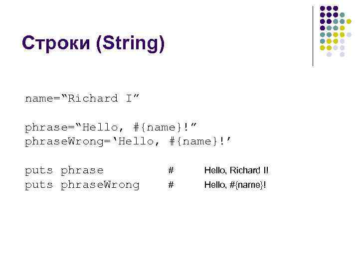 Строки (String) name=“Richard I” phrase=“Hello, #{name}!” phrase. Wrong=‘Hello, #{name}!’ puts phrase. Wrong # Hello,