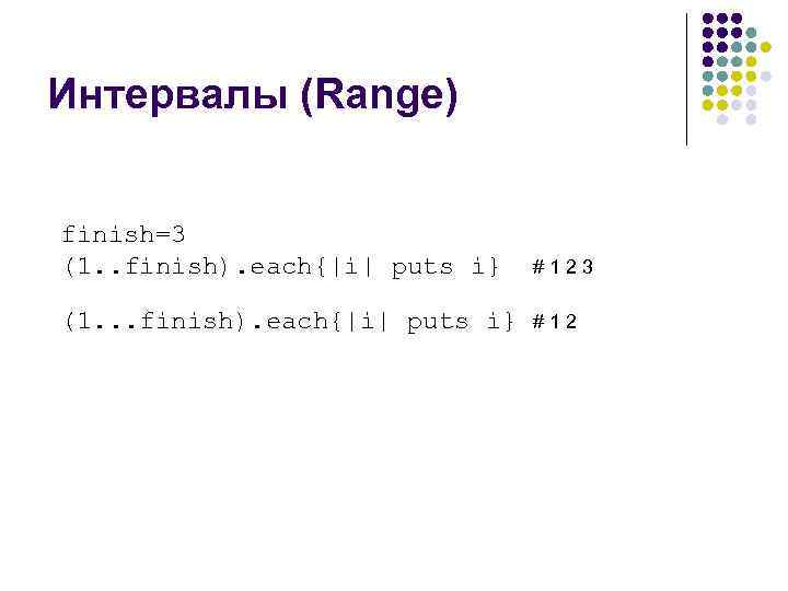 Интервалы (Range) finish=3 (1. . finish). each{|i| puts i} #123 (1. . . finish).