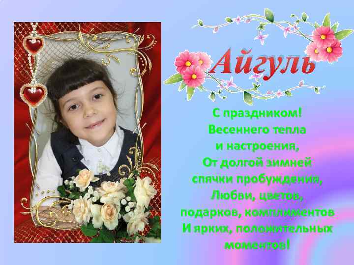 Айгуль С праздником! Весеннего тепла и настроения, От долгой зимней спячки пробуждения, Любви, цветов,