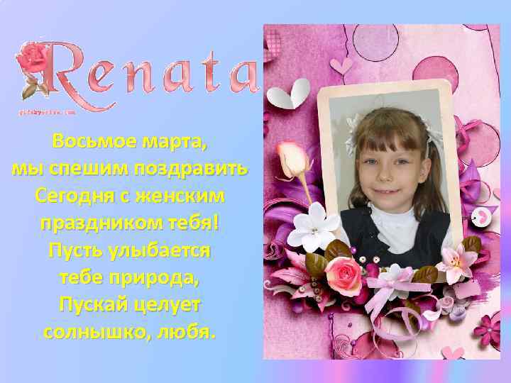Восьмое марта, мы спешим поздравить Сегодня с женским праздником тебя! Пусть улыбается тебе природа,