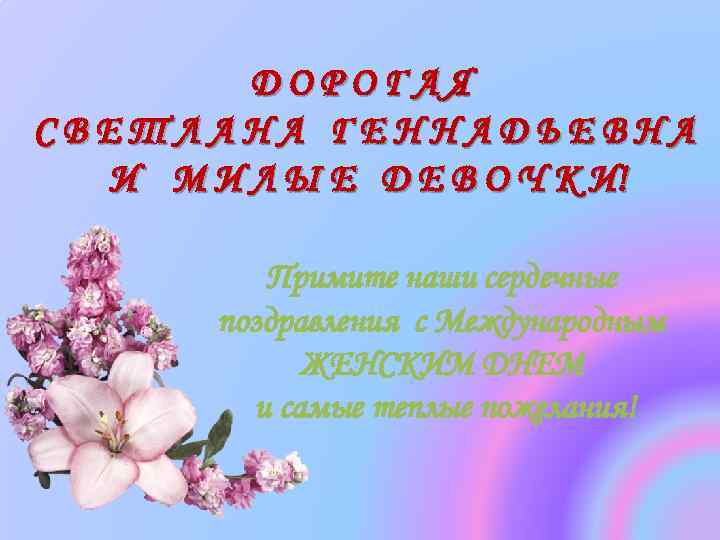 ДОРОГАЯ СВЕТЛАНА ГЕННАДЬЕВНА И М И Л Ы Е Д Е В О Ч