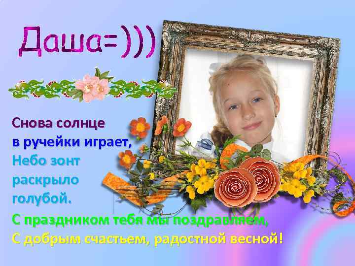 Снова солнце в ручейки играет, Небо зонт раскрыло голубой. С праздником тебя мы поздравляем,
