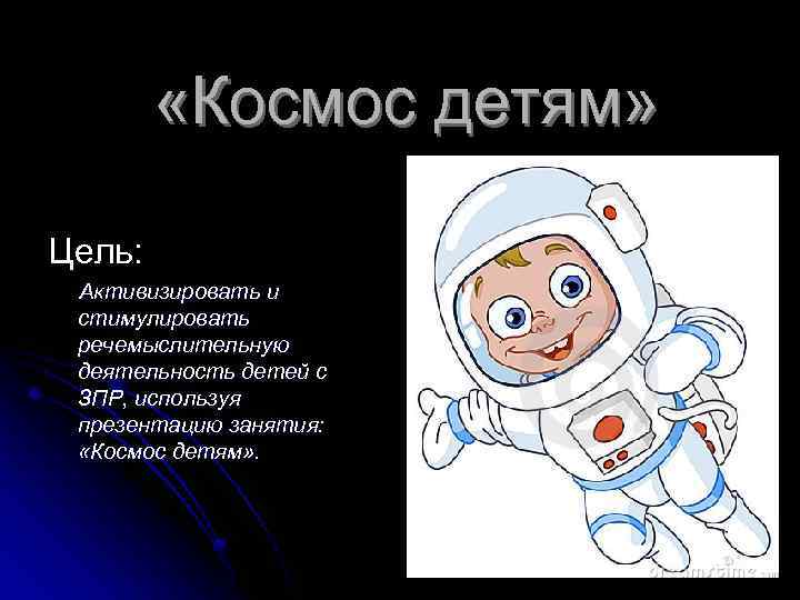  «Космос детям» Цель: Активизировать и стимулировать речемыслительную деятельность детей с ЗПР, используя презентацию