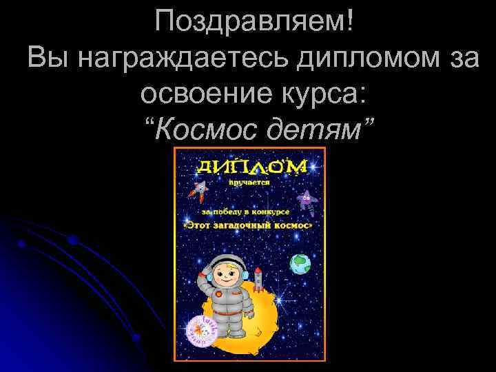 Поздравляем! Вы награждаетесь дипломом за освоение курса: “Космос детям” 