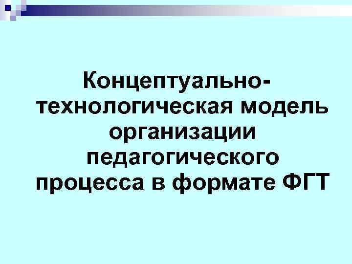 Концептуальнотехнологическая модель организации педагогического процесса в формате ФГТ 