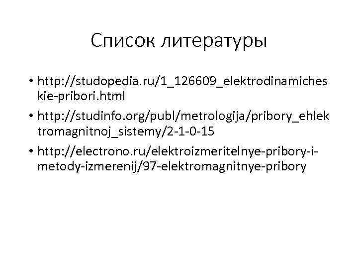 Список литературы • http: //studopedia. ru/1_126609_elektrodinamiches kie-pribori. html • http: //studinfo. org/publ/metrologija/pribory_ehlek tromagnitnoj_sistemy/2 -1