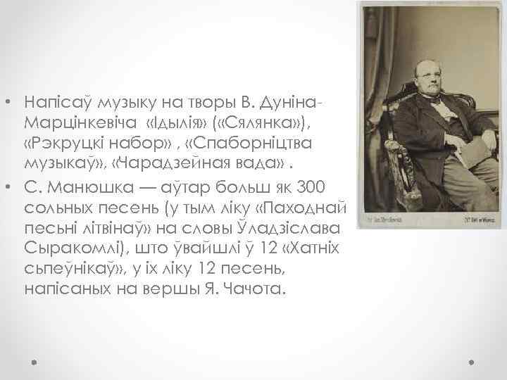  • Напісаў музыку на творы В. Дуніна. Марцінкевіча «Ідылія» ( «Сялянка» ), «Рэкруцкі