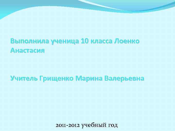 Выполнила ученица 10 класса Лоенко Анастасия Учитель Грищенко Марина Валерьевна 2011 -2012 учебный год