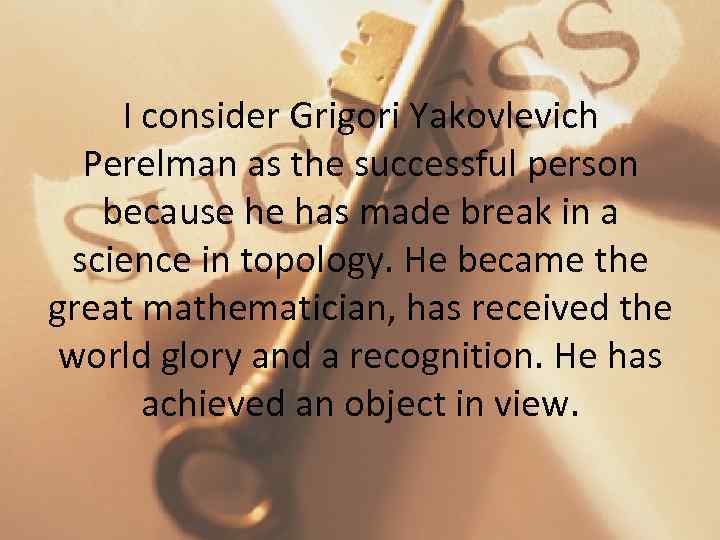 I consider Grigori Yakovlevich Perelman as the successful person because he has made break