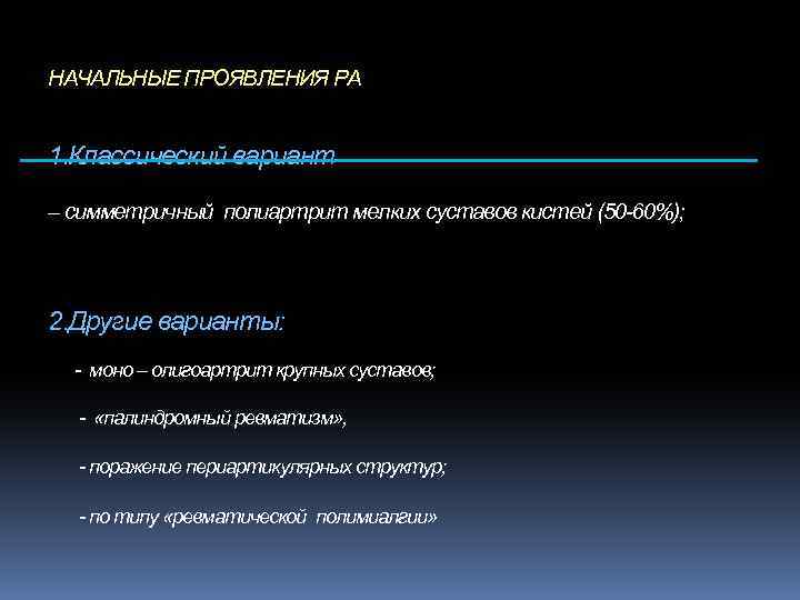 НАЧАЛЬНЫЕ ПРОЯВЛЕНИЯ РА 1. Классический вариант – симметричный полиартрит мелких суставов кистей (50 -60%);