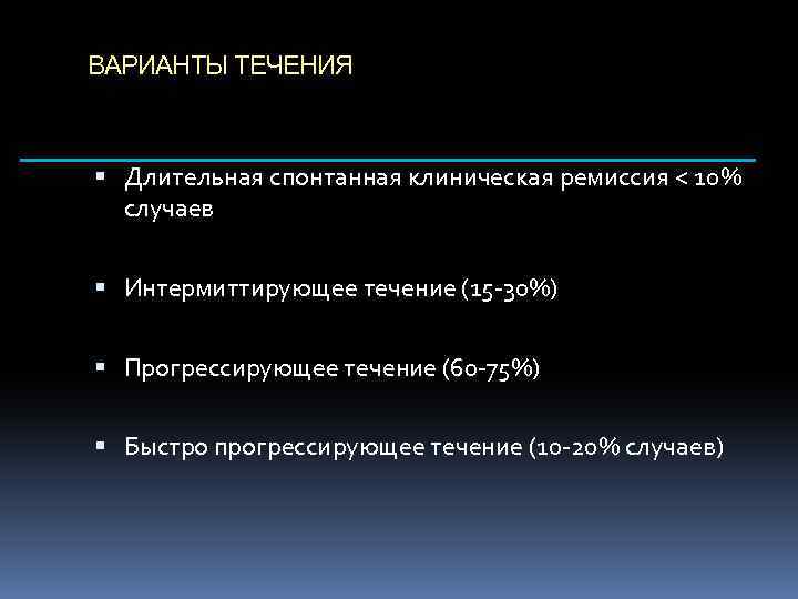 ВАРИАНТЫ ТЕЧЕНИЯ Длительная спонтанная клиническая ремиссия < 10% случаев Интермиттирующее течение (15 -30%) Прогрессирующее