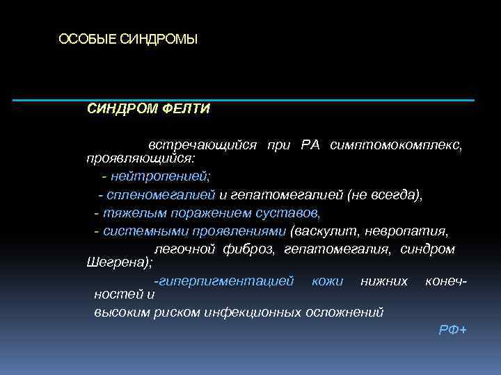 ОСОБЫЕ СИНДРОМЫ СИНДРОМ ФЕЛТИ встречающийся при РА симптомокомплекс, проявляющийся: - нейтропенией; - спленомегалией и