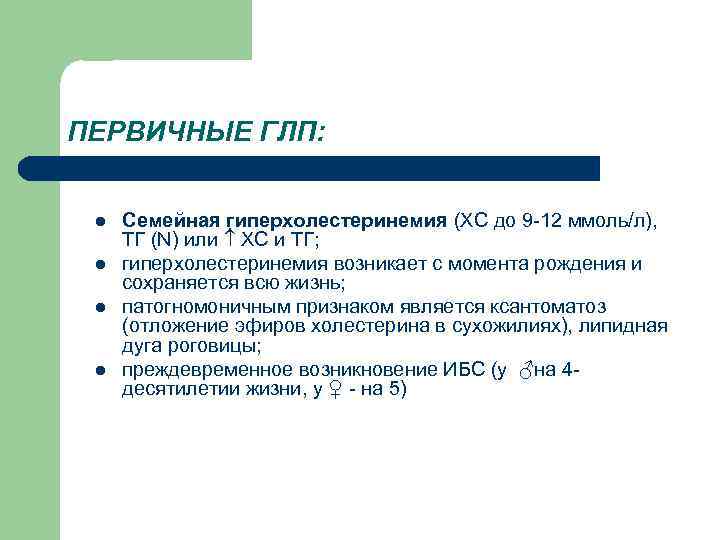 ПЕРВИЧНЫЕ ГЛП: l l Семейная гиперхолестеринемия (ХС до 9 -12 ммоль/л), ТГ (N) или