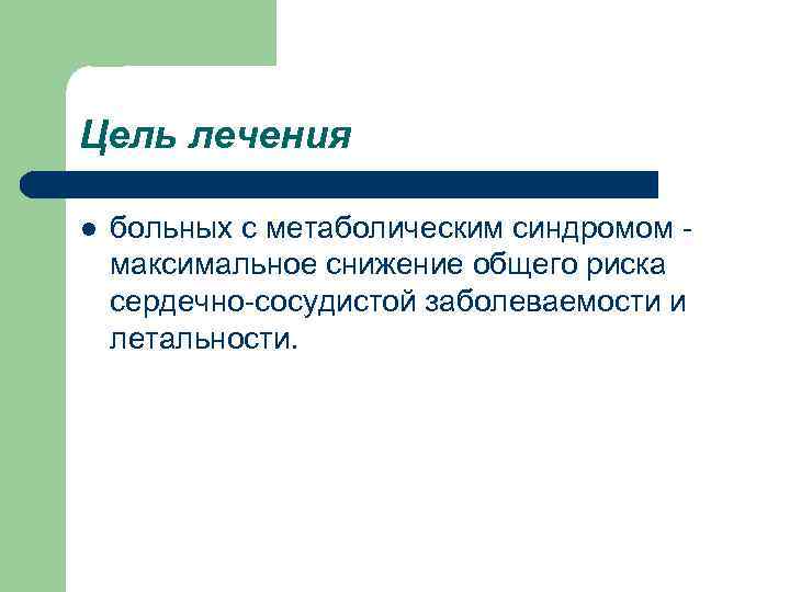 Цель лечения l больных с метаболическим синдромом максимальное снижение общего риска сердечно-сосудистой заболеваемости и