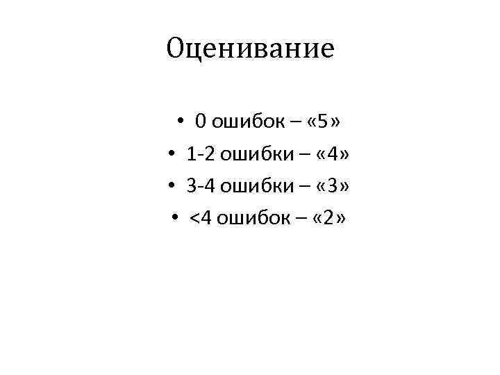 Оценивание • 0 ошибок – « 5» • 1 -2 ошибки – « 4»