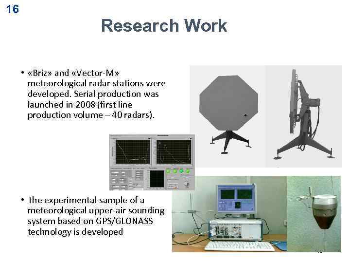 16 Research Work • «Briz» and «Vector-M» meteorological radar stations were developed. Serial production