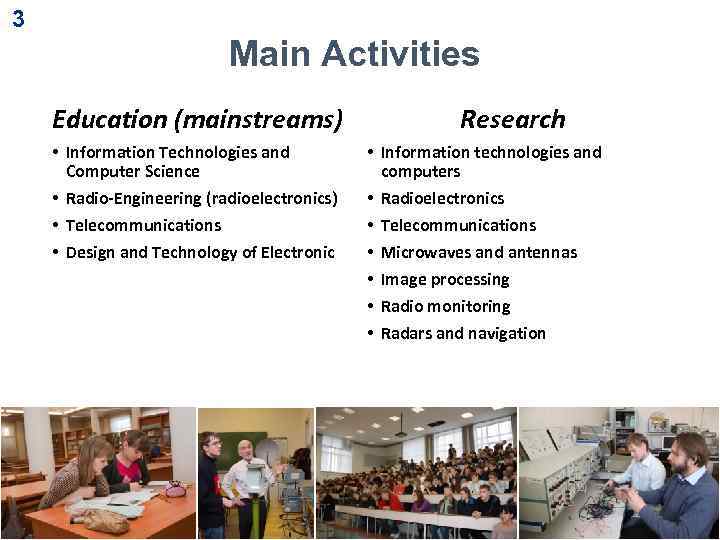 3 Main Activities Education (mainstreams) • Information Technologies and Computer Science • Radio-Engineering (radioelectronics)