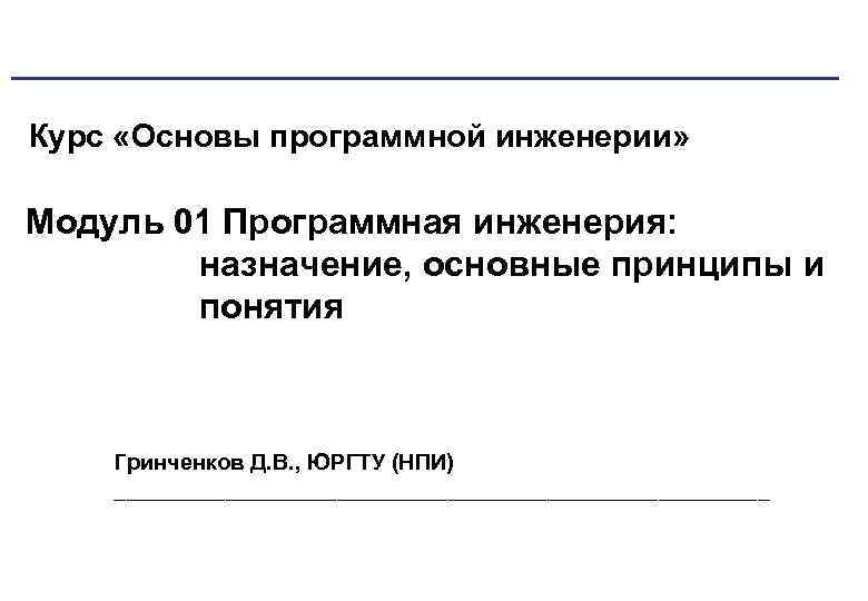 Курс «Основы программной инженерии» Модуль 01 Программная инженерия: назначение, основные принципы и понятия Гринченков