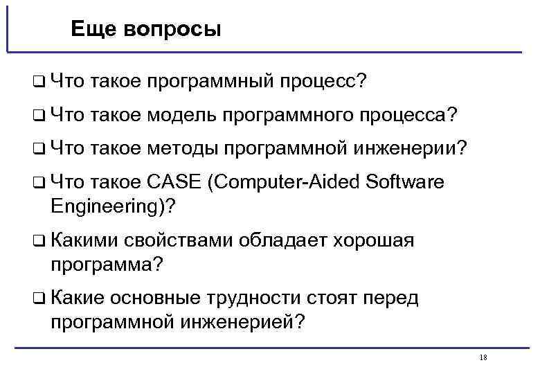 Еще вопросы q Что такое программный процесс? q Что такое модель программного процесса? q