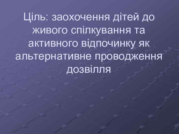 Ціль: заохочення дітей до живого спілкування та активного відпочинку як альтернативне проводження дозвілля 