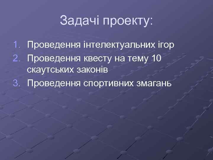 Задачі проекту: 1. Проведення інтелектуальних ігор 2. Проведення квесту на тему 10 скаутських законів